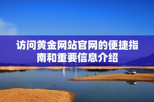 访问黄金网站官网的便捷指南和重要信息介绍