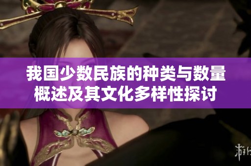 我国少数民族的种类与数量概述及其文化多样性探讨