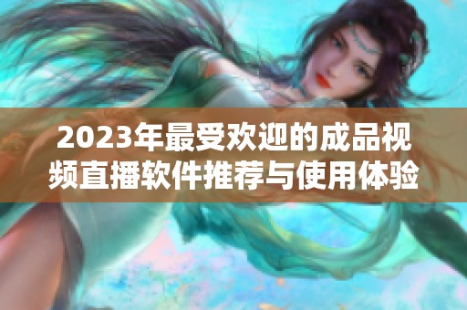 2023年最受欢迎的成品视频直播软件推荐与使用体验分享