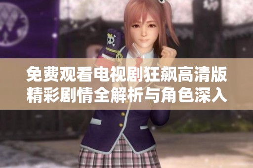 免费观看电视剧狂飙高清版精彩剧情全解析与角色深入分析