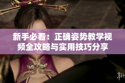 新手必看：正确姿势教学视频全攻略与实用技巧分享
