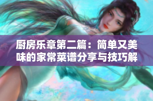 厨房乐章第二篇：简单又美味的家常菜谱分享与技巧解析