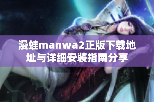 漫蛙manwa2正版下载地址与详细安装指南分享