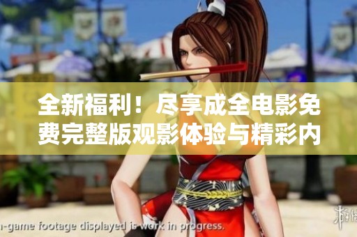 全新福利！尽享成全电影免费完整版观影体验与精彩内容分享