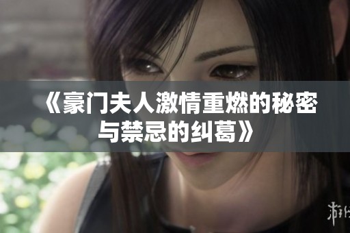 《豪门夫人激情重燃的秘密与禁忌的纠葛》