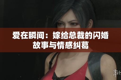 爱在瞬间：嫁给总裁的闪婚故事与情感纠葛