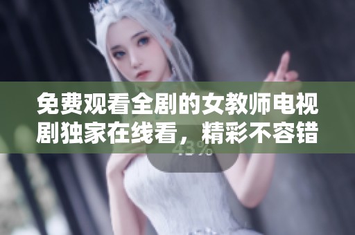 免费观看全剧的女教师电视剧独家在线看，精彩不容错过