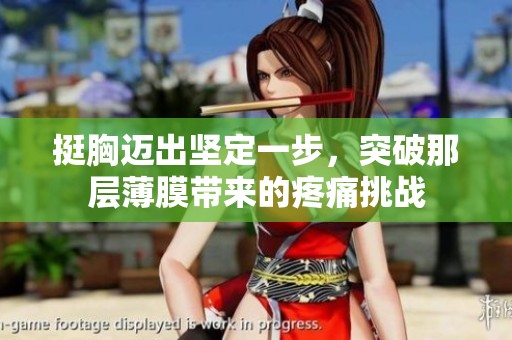 挺胸迈出坚定一步，突破那层薄膜带来的疼痛挑战