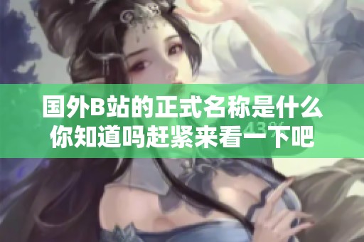 国外B站的正式名称是什么你知道吗赶紧来看一下吧