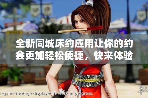 全新同城床约应用让你的约会更加轻松便捷，快来体验吧