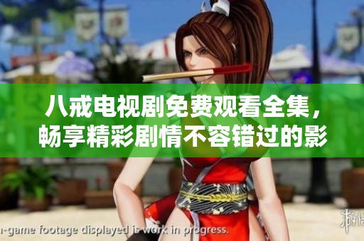 八戒电视剧免费观看全集，畅享精彩剧情不容错过的影视盛宴
