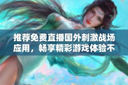 推荐免费直播国外刺激战场应用，畅享精彩游戏体验不容错过