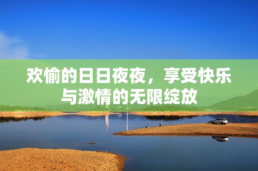 欢愉的日日夜夜，享受快乐与激情的无限绽放
