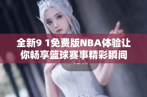 全新9 1免费版NBA体验让你畅享篮球赛事精彩瞬间