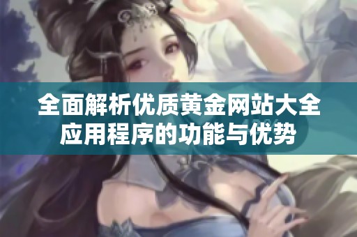 全面解析优质黄金网站大全应用程序的功能与优势