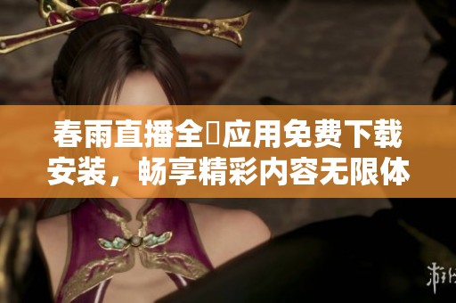 春雨直播全婐应用免费下载安装，畅享精彩内容无限体验
