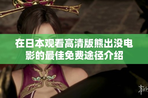 在日本观看高清版熊出没电影的最佳免费途径介绍
