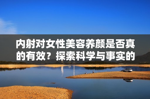 内射对女性美容养颜是否真的有效？探索科学与事实的关系