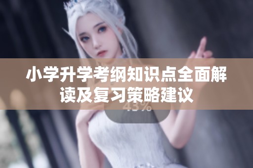 小学升学考纲知识点全面解读及复习策略建议