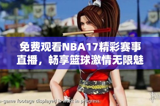 免费观看NBA17精彩赛事直播，畅享篮球激情无限魅力
