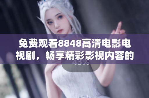 免费观看8848高清电影电视剧，畅享精彩影视内容的不二选择