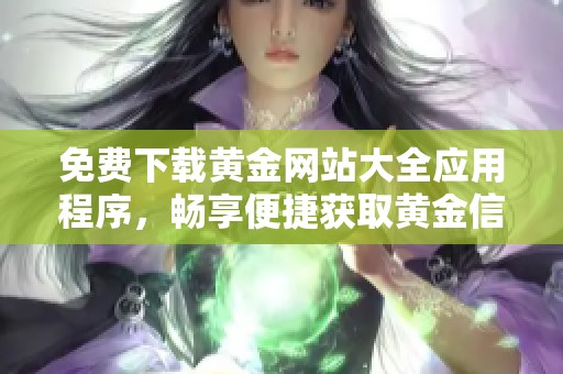 免费下载黄金网站大全应用程序，畅享便捷获取黄金信息的全新体验