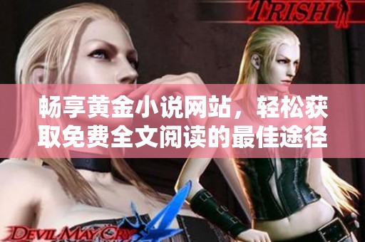 畅享黄金小说网站，轻松获取免费全文阅读的最佳途径