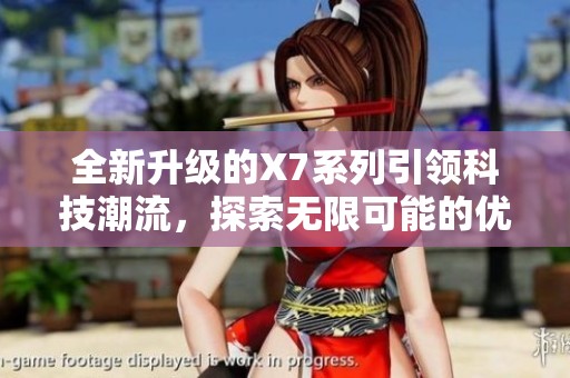 全新升级的X7系列引领科技潮流，探索无限可能的优势体验