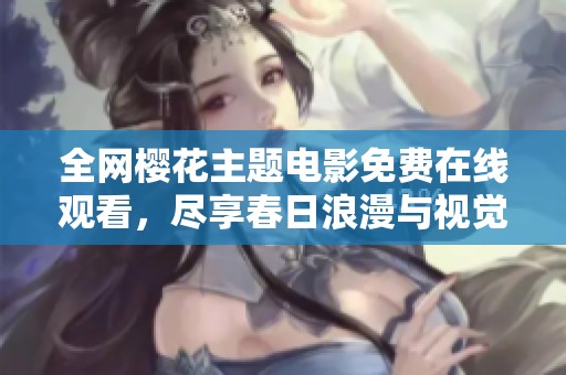 全网樱花主题电影免费在线观看，尽享春日浪漫与视觉盛宴