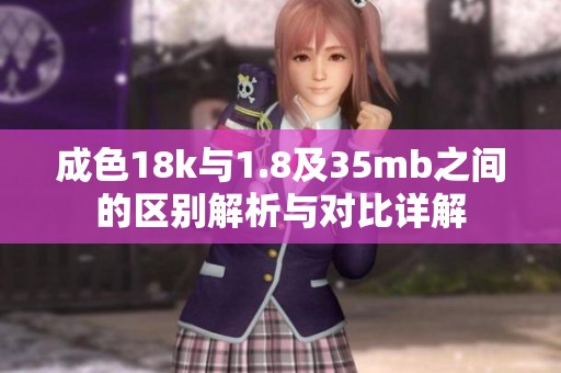成色18k与1.8及35mb之间的区别解析与对比详解