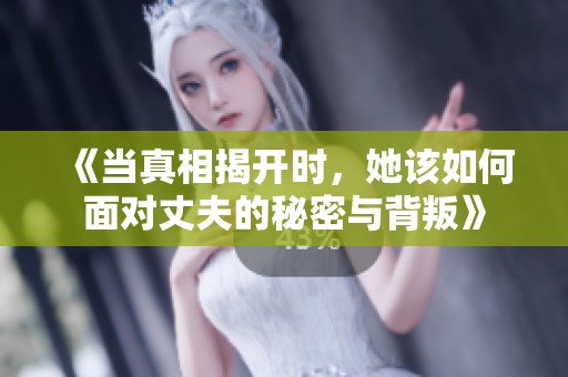 《当真相揭开时，她该如何面对丈夫的秘密与背叛》