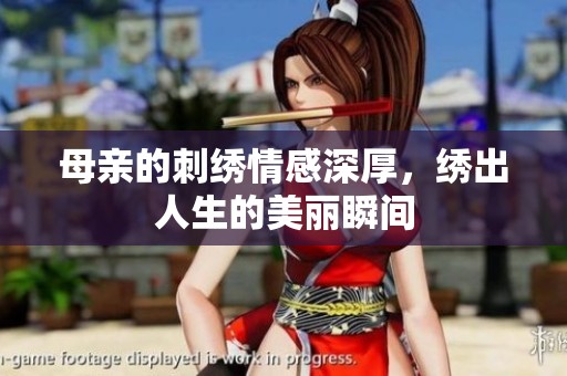 母亲的刺绣情感深厚，绣出人生的美丽瞬间