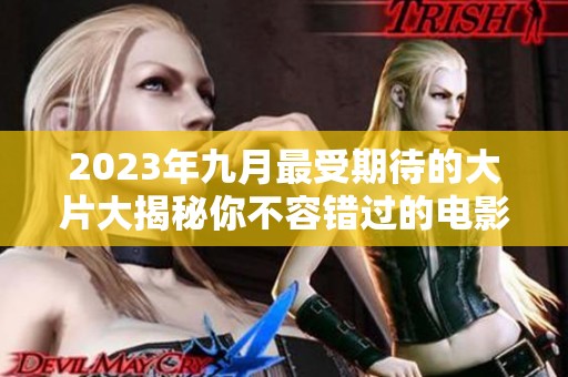2023年九月最受期待的大片大揭秘你不容错过的电影推荐