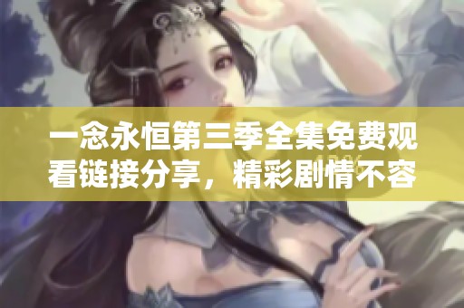 一念永恒第三季全集免费观看链接分享，精彩剧情不容错过