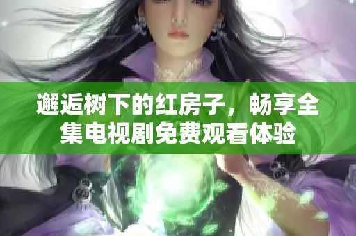 邂逅树下的红房子，畅享全集电视剧免费观看体验