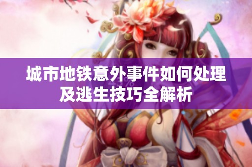 城市地铁意外事件如何处理及逃生技巧全解析