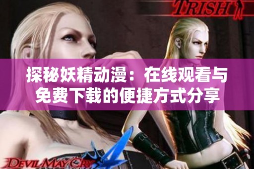 探秘妖精动漫：在线观看与免费下载的便捷方式分享