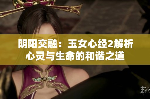 阴阳交融：玉女心经2解析心灵与生命的和谐之道