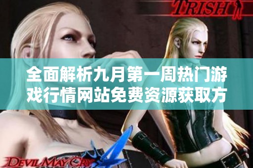 全面解析九月第一周热门游戏行情网站免费资源获取方式