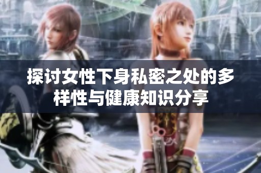 探讨女性下身私密之处的多样性与健康知识分享