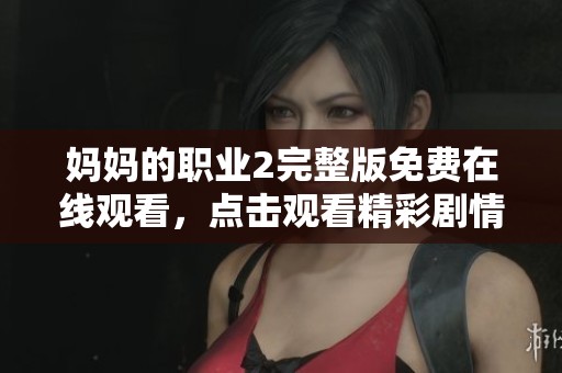 妈妈的职业2完整版免费在线观看，点击观看精彩剧情与感人故事