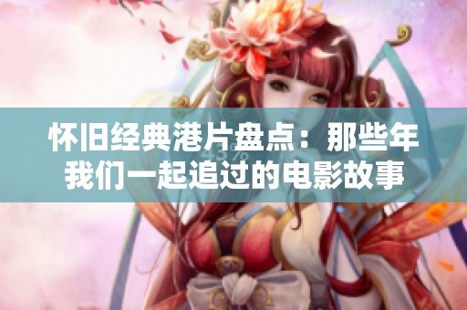 怀旧经典港片盘点：那些年我们一起追过的电影故事