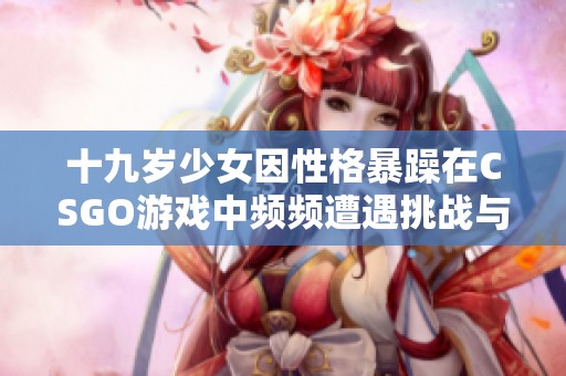 十九岁少女因性格暴躁在CSGO游戏中频频遭遇挑战与斗争