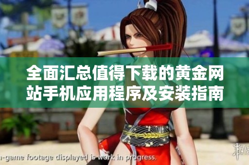 全面汇总值得下载的黄金网站手机应用程序及安装指南