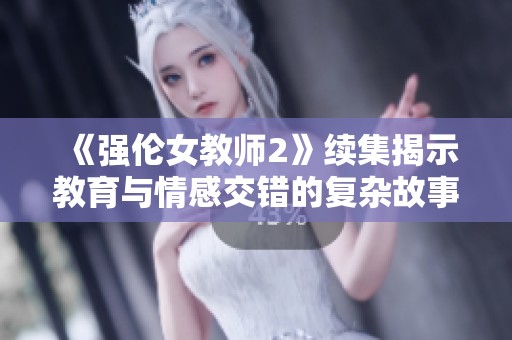 《强伦女教师2》续集揭示教育与情感交错的复杂故事情节