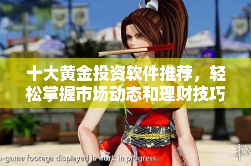 十大黄金投资软件推荐，轻松掌握市场动态和理财技巧