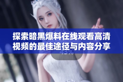 探索暗黑爆料在线观看高清视频的最佳途径与内容分享