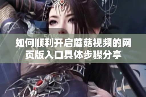 如何顺利开启蘑菇视频的网页版入口具体步骤分享