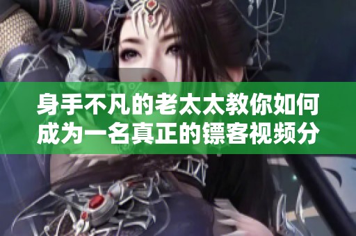 身手不凡的老太太教你如何成为一名真正的镖客视频分享