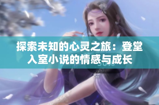 探索未知的心灵之旅：登堂入室小说的情感与成长